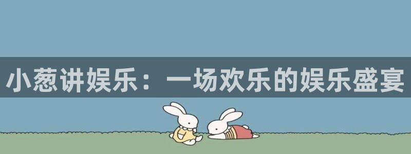 竞彩澳客官网：小葱讲娱乐：一场欢乐的娱乐盛宴
