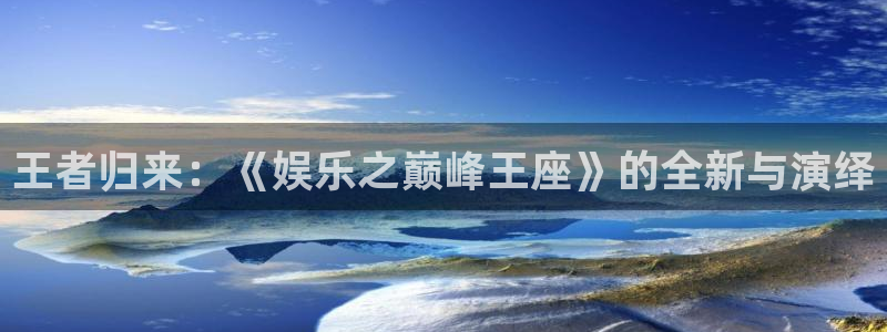 澳客比分直播即时比分最快最全：王者归来：《娱乐之巅峰王座》的全新与演绎